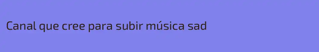 Canal que cree para subir música sad